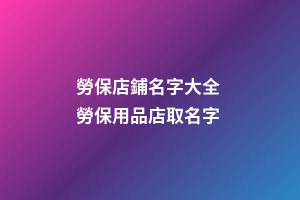 勞保店鋪名字大全 勞保用品店取名字-第1張-店鋪起名-玄機派
